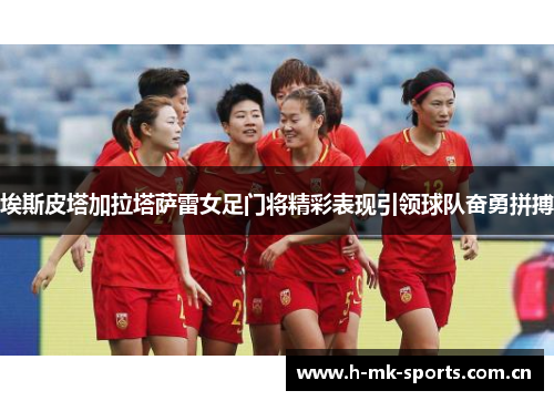 埃斯皮塔加拉塔萨雷女足门将精彩表现引领球队奋勇拼搏